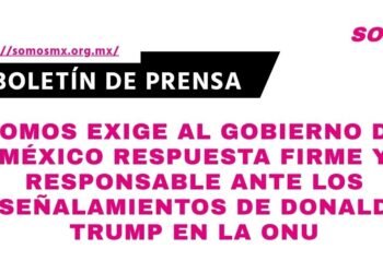 Somos exige al Gobierno de México respuesta firme y responsable ante los señalamientos de Donald Trump en la ONU