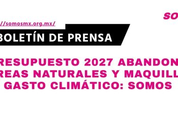 Presupuesto 2027 abandona áreas naturales y maquilla gasto climático: Somos