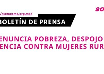 SOMOS denuncia pobreza, despojo y violencia contra mujeres rurales