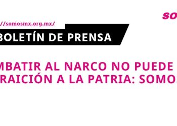 Combatir al narco no puede ser traición a la patria: SOMOS